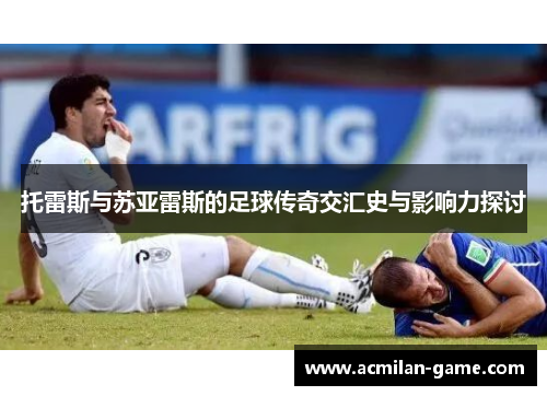 托雷斯与苏亚雷斯的足球传奇交汇史与影响力探讨