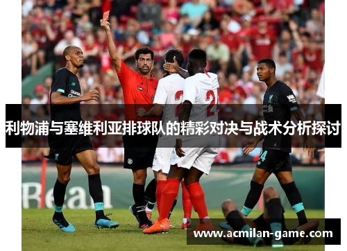利物浦与塞维利亚排球队的精彩对决与战术分析探讨