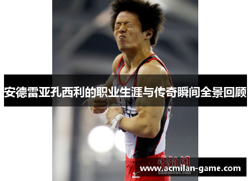 安德雷亚孔西利的职业生涯与传奇瞬间全景回顾