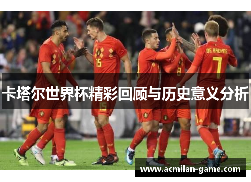 卡塔尔世界杯精彩回顾与历史意义分析
