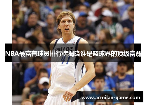 NBA最富有球员排行榜揭晓谁是篮球界的顶级富翁