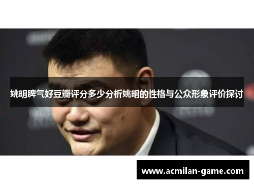 姚明脾气好豆瓣评分多少分析姚明的性格与公众形象评价探讨