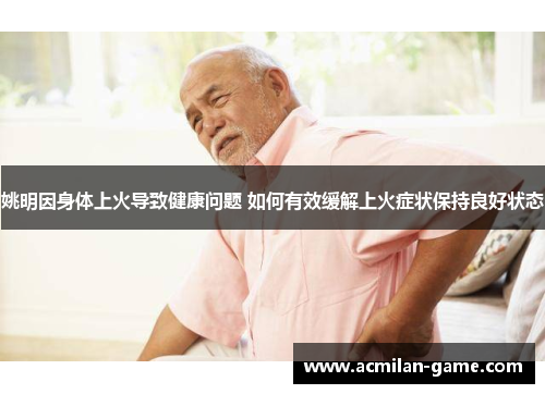 姚明因身体上火导致健康问题 如何有效缓解上火症状保持良好状态