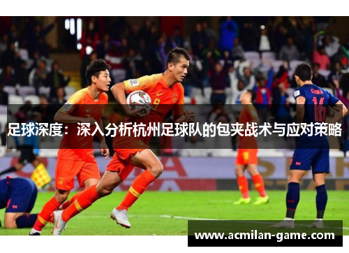 足球深度：深入分析杭州足球队的包夹战术与应对策略