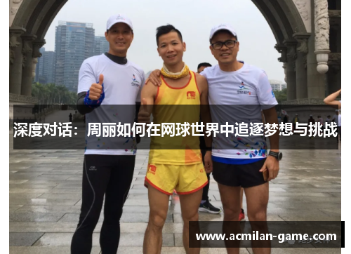 深度对话：周丽如何在网球世界中追逐梦想与挑战