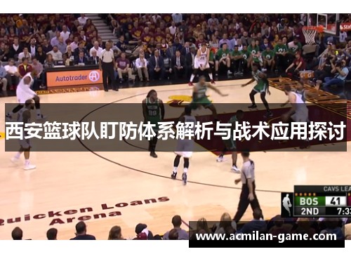 西安篮球队盯防体系解析与战术应用探讨