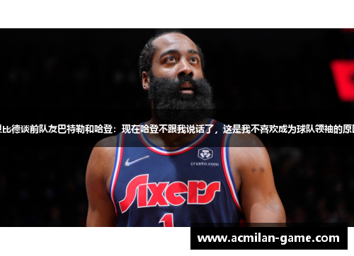 恩比德谈前队友巴特勒和哈登：现在哈登不跟我说话了，这是我不喜欢成为球队领袖的原因