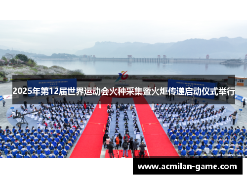 2025年第12届世界运动会火种采集暨火炬传递启动仪式举行