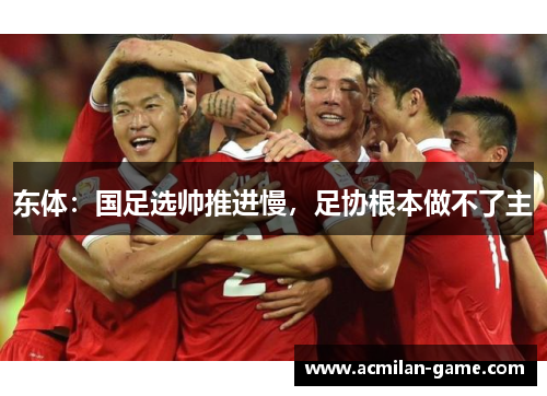 东体：国足选帅推进慢，足协根本做不了主
