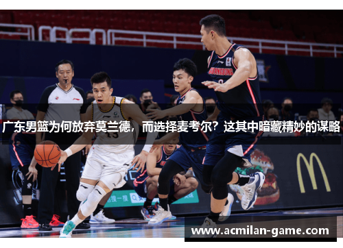 广东男篮为何放弃莫兰德，而选择麦考尔？这其中暗藏精妙的谋略