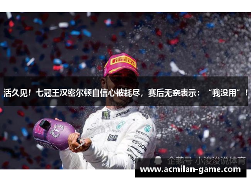 活久见！七冠王汉密尔顿自信心被耗尽，赛后无奈表示：“我没用”！