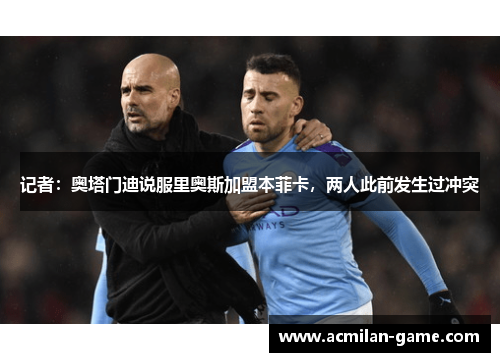 记者：奥塔门迪说服里奥斯加盟本菲卡，两人此前发生过冲突